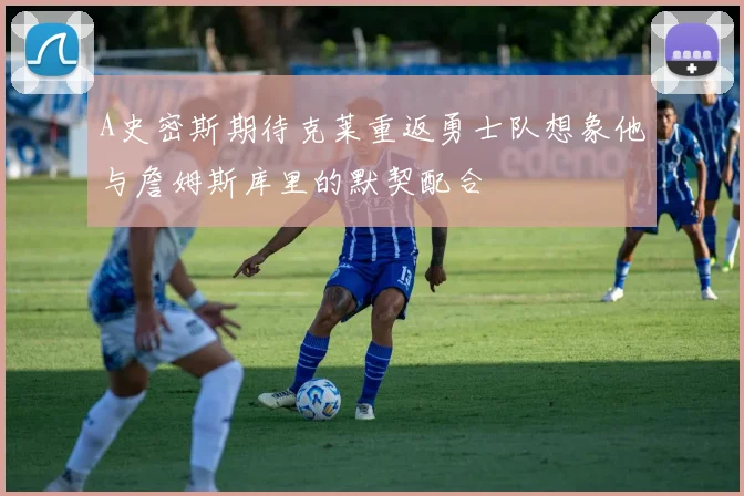 A史密斯期待克莱重返勇士队想象他与詹姆斯库里的默契配合