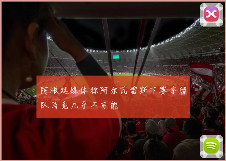 阿根廷媒体称阿尔瓦雷斯下赛季留队马竞几乎不可能