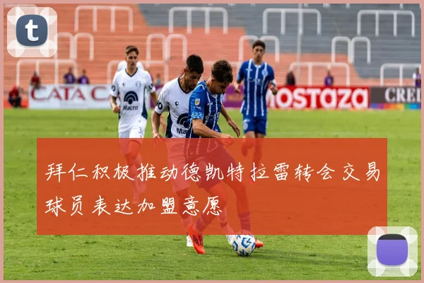 拜仁积极推动德凯特拉雷转会交易球员表达加盟意愿