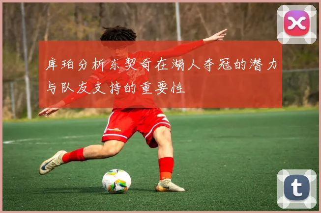 库珀分析东契奇在湖人夺冠的潜力与队友支持的重要性