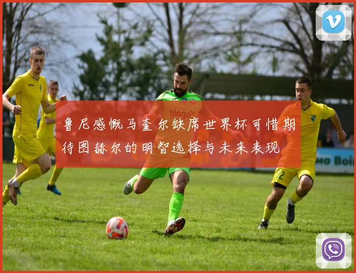 鲁尼感慨马奎尔缺席世界杯可惜期待图赫尔的明智选择与未来表现