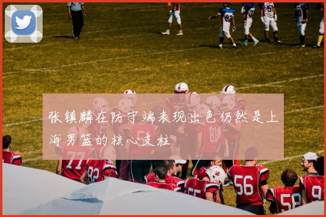 张镇麟在防守端表现出色仍然是上海男篮的核心支柱