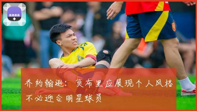 乔约翰逊：莫布里应展现个人风格不必迎合明星球员