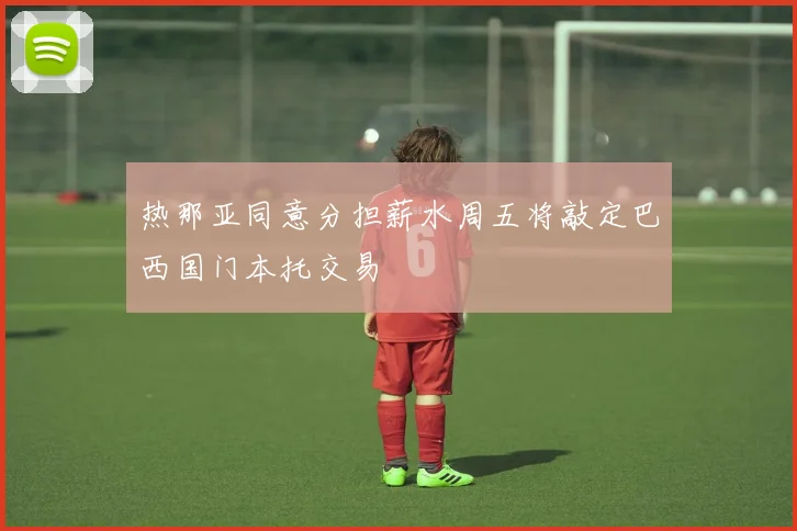 热那亚同意分担薪水周五将敲定巴西国门本托交易
