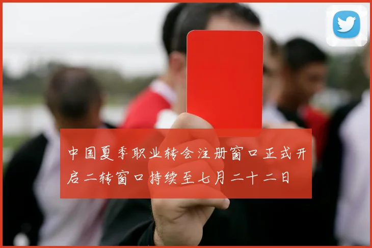 中国夏季职业转会注册窗口正式开启二转窗口持续至七月二十二日