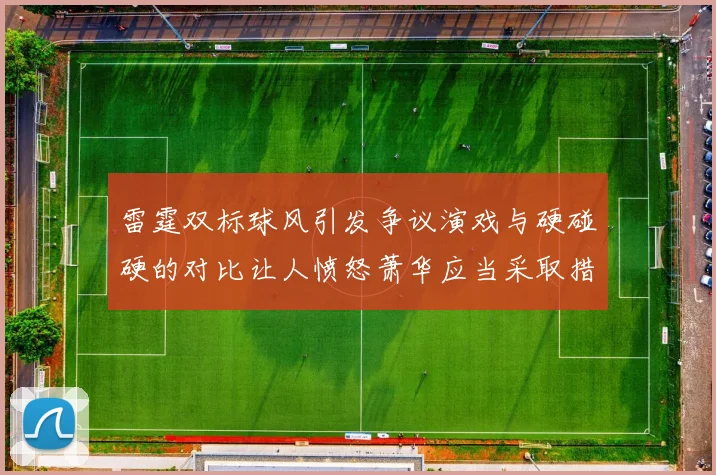 雷霆双标球风引发争议演戏与硬碰硬的对比让人愤怒萧华应当采取措施
