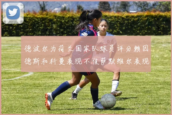 德波尔为荷兰国家队球员评分赖因德斯和科曼表现不佳萨默维尔表现最佳
