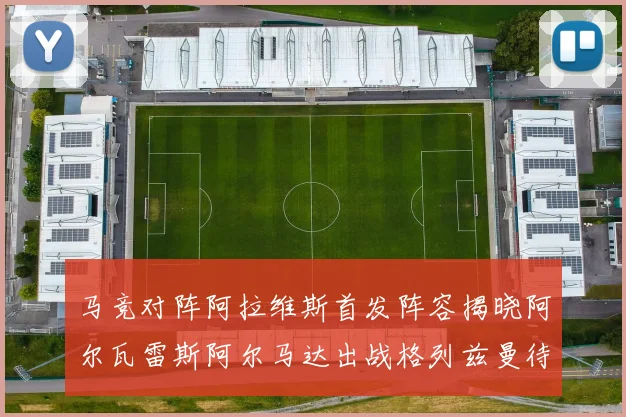 马竞对阵阿拉维斯首发阵容揭晓阿尔瓦雷斯阿尔马达出战格列兹曼待命